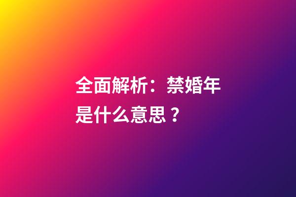 全面解析：禁婚年是什么意思？